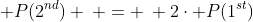 \; P(2^{nd}) \: = \: 2\cdot P(1^{st})