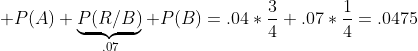  P(A)+\underbrace{P(R/B)}_{.07} P(B)=.04*\frac{3}{4}+.07*\frac{1}{4}=.0475