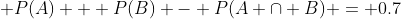  P(A) + P(B) - P(A \cap B) = 0.7~\&