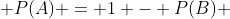  P(A) = 1 - P(B) 