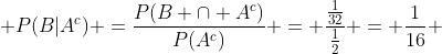  P(B|A^c) =\frac{P(B \cap A^c)}{P(A^c)} = \frac{\frac{1}{32}}{\frac{1}{2}} = \frac{1}{16} 