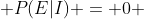 P(E|I) = 0 