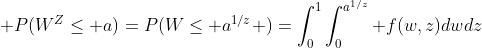  P(W^Z\le a)=P(W\le a^{1/z} )=\int_0^1\int_0^{a^{1/z}} f(w,z)dwdz