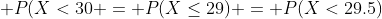 P(X<30 = P(X\leq29) = P(X<29.5)