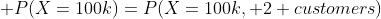  P(X=100k)=P(X=100k, 2 customers)
