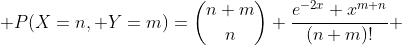  P(X=n, Y=m)=\binom{n+m}{n} \frac{e^{-2x} x^{m+n}}{(n+m)!} 