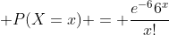  P(X=x) = \frac{e^{-6}6^x}{x!}
