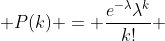  P(k) = \frac{e^{-\lambda}\lambda^k}{k!} 