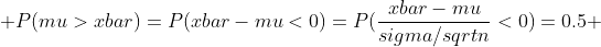  P(mu>xbar)=P(xbar-mu<0)=P(\frac{xbar-mu}{sigma/sqrt{n}}<0)=0.5 