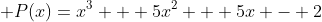  P(x)=x^3 + 5x^2 + 5x - 2