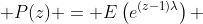  P(z) = E\left(e^{(z-1)\lambda}\right) 