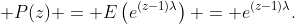  P(z) = E\left(e^{(z-1)\lambda}\right) = e^{(z-1)\lambda}.