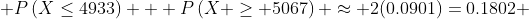  P\left(X\leq4933\right) + P\left(X \geq 5067\right) \approx 2(0.0901)=0.1802 