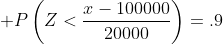  P\left(Z<\frac{x-100000}{20000}\right)=.9