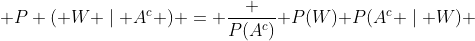  P ( W \mid A^c ) = \frac {P(A^c)}{ P(W) }P(A^c \mid W) 