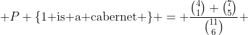  P \{\text{1 is a cabernet} \} = \frac{\binom{4}{1} \binom{7}{5}}{\binom{11}{6}} 