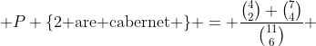  P \{\text{2 are cabernet} \} = \frac{\binom{4}{2} \binom{7}{4}}{\binom{11}{6}} 