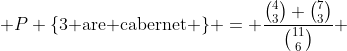  P \{\text{3 are cabernet} \} = \frac{\binom{4}{3} \binom{7}{3}}{\binom{11}{6}} 