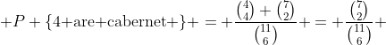  P \{\text{4 are cabernet} \} = \frac{\binom{4}{4} \binom{7}{2}}{\binom{11}{6}} = \frac{\binom{7}{2}}{\binom{11}{6}} 