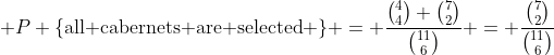  P \{\text{all cabernets are selected} \} = \frac{\binom{4}{4} \binom{7}{2}}{\binom{11}{6}} = \frac{\binom{7}{2}}{\binom{11}{6}}
