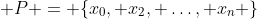  P = \{x_{0}, x_{2}, \ldots, x_{n} \}