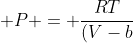 P = \frac{RT}{(V-b)} - \frac{a}{V^{2}}