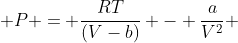  P = \frac{RT}{(V-b)} - \frac{a}{V^{2}} 