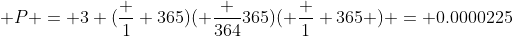  P = 3 (\frac 1 {365})( \frac {364}{365})( \frac 1 {365} ) = 0.0000225