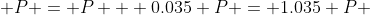  P = P + 0.035 P = 1.035 P 