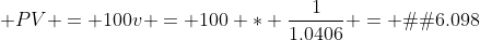 PV = 100v = 100 * \frac{1}{1.0406} = �96.098