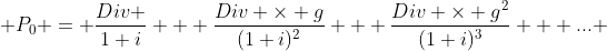  P_0 = \frac{Div }{1+i} + \frac{Div \times g}{(1+i)^2} + \frac{Div \times g^2}{(1+i)^3} + ... 