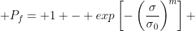  P_f= 1 - exp\left[-\left(\frac{\sigma}{\sigma{_0}}\right)^m\right] 