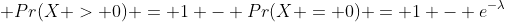  Pr(X > 0) = 1 - Pr(X = 0) = 1 - e^{-\lambda}