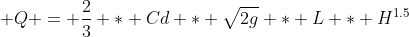 Q = \frac{2}{3} * Cd * \sqrt{2g} * L * H^{1.5}