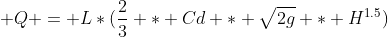  Q = L*(\frac{2}{3} * Cd * \sqrt{2g} * H^{1.5})