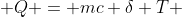  Q = mc \delta T 