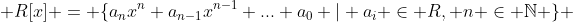  R[x] = \{a_nx^n+a_{n-1}x^{n-1}+...+a_0 | a_i \in R, n \in \mathbb{N} \} 