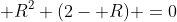  R^2 (2- R) =0