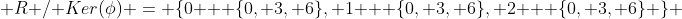  R / Ker(\phi) = \{0 + \{0, 3, 6\}, 1 + \{0, 3, 6\}, 2 + \{0, 3, 6\} \} 