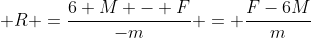  R =\dfrac{6 M - F}{-m} = \dfrac{F-6M}m