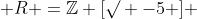  R =\mathbb{Z} [\surd -5 ] 