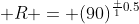  R = (90)^{\frac {1}{0.5}}
