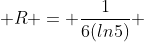  R = \displaystyle\frac{1}{6(ln5)} 