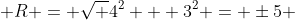  R = \sqrt {4^2 + 3^2} = \pm5 