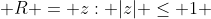  R = {z: |z| \leq 1} 