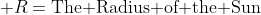  R=\text{The Radius of the Sun}
