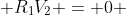  R_{1}V_{2} = 0 