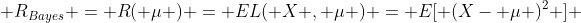  R_{Bayes} = R( \mu ) = EL( X , \mu ) = E[ (X- \mu )^2 ] 
