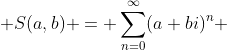  S(a,b) = \sum_{n=0}^{\infty}(a+bi)^n 
