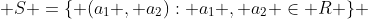  S =\{ (a_1 , a_2): a_1 , a_2 \in R \} 